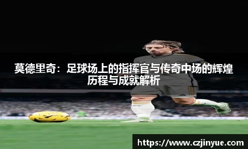 莫德里奇：足球场上的指挥官与传奇中场的辉煌历程与成就解析